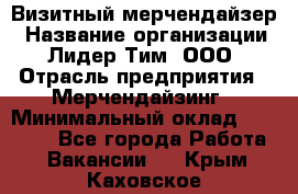 Визитный мерчендайзер › Название организации ­ Лидер Тим, ООО › Отрасль предприятия ­ Мерчендайзинг › Минимальный оклад ­ 18 000 - Все города Работа » Вакансии   . Крым,Каховское